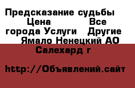 Предсказание судьбы . › Цена ­ 1 100 - Все города Услуги » Другие   . Ямало-Ненецкий АО,Салехард г.